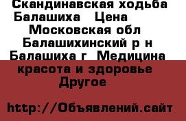 Скандинавская ходьба Балашиха › Цена ­ 400 - Московская обл., Балашихинский р-н, Балашиха г. Медицина, красота и здоровье » Другое   
